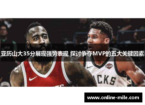 亚历山大35分展现强势表现 探讨争夺MVP的五大关键因素