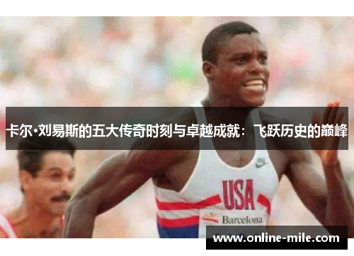 卡尔·刘易斯的五大传奇时刻与卓越成就：飞跃历史的巅峰