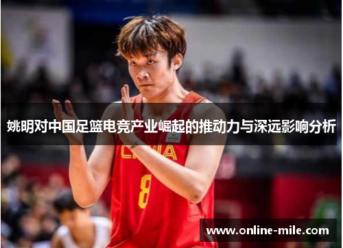 姚明对中国足篮电竞产业崛起的推动力与深远影响分析
