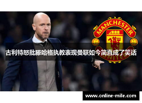 古利特怒批滕哈格执教表现曼联如今简直成了笑话