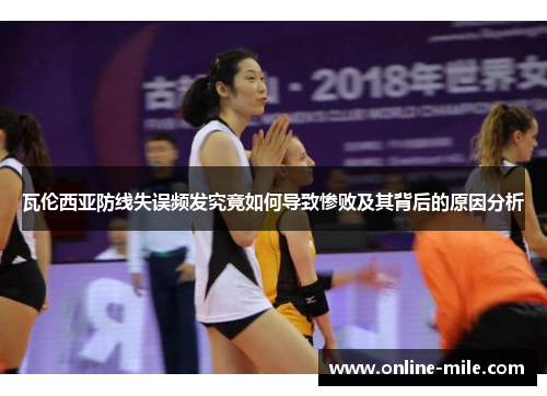 瓦伦西亚防线失误频发究竟如何导致惨败及其背后的原因分析