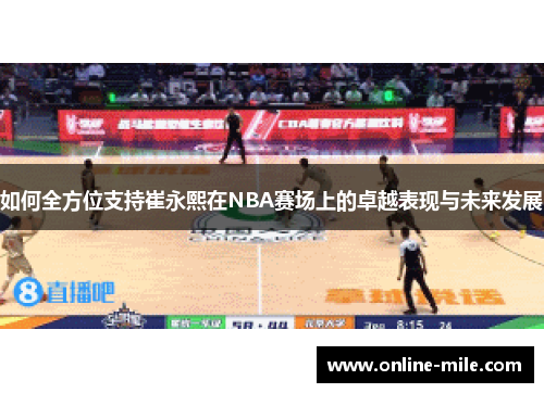 如何全方位支持崔永熙在NBA赛场上的卓越表现与未来发展