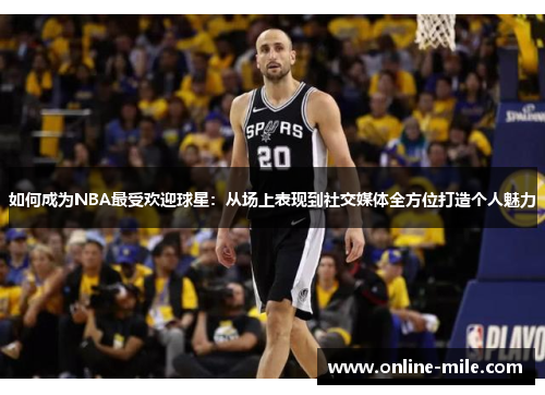 如何成为NBA最受欢迎球星：从场上表现到社交媒体全方位打造个人魅力