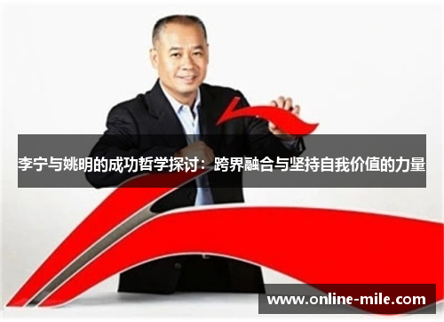 李宁与姚明的成功哲学探讨：跨界融合与坚持自我价值的力量