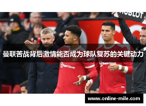 曼联苦战背后激情能否成为球队复苏的关键动力