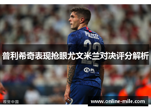 普利希奇表现抢眼尤文米兰对决评分解析