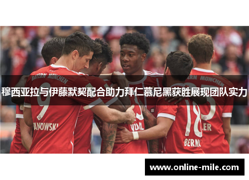 穆西亚拉与伊藤默契配合助力拜仁慕尼黑获胜展现团队实力