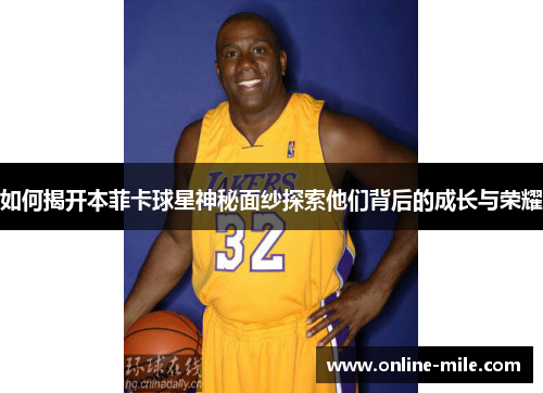 如何揭开本菲卡球星神秘面纱探索他们背后的成长与荣耀