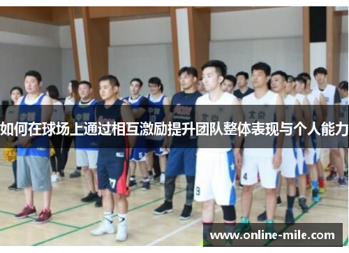 如何在球场上通过相互激励提升团队整体表现与个人能力