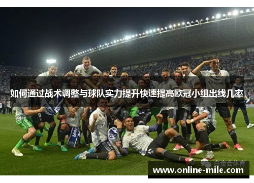 如何通过战术调整与球队实力提升快速提高欧冠小组出线几率