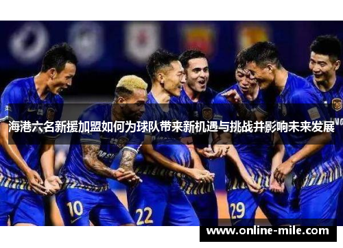 海港六名新援加盟如何为球队带来新机遇与挑战并影响未来发展