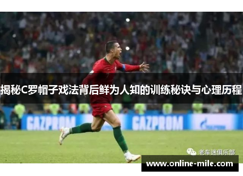 揭秘C罗帽子戏法背后鲜为人知的训练秘诀与心理历程