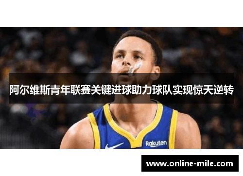 阿尔维斯青年联赛关键进球助力球队实现惊天逆转