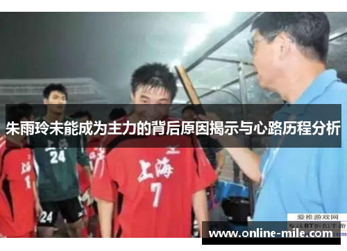 朱雨玲未能成为主力的背后原因揭示与心路历程分析