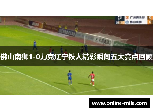 佛山南狮1-0力克辽宁铁人精彩瞬间五大亮点回顾