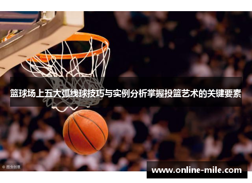 篮球场上五大弧线球技巧与实例分析掌握投篮艺术的关键要素