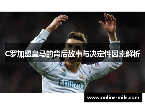 C罗加盟皇马的背后故事与决定性因素解析
