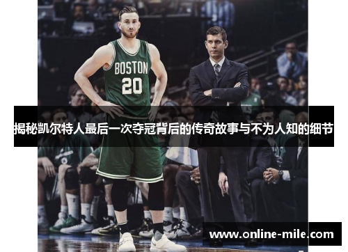 揭秘凯尔特人最后一次夺冠背后的传奇故事与不为人知的细节