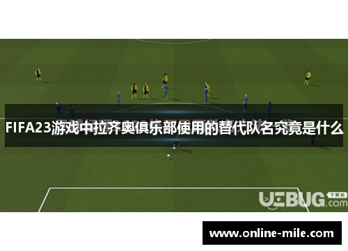 FIFA23游戏中拉齐奥俱乐部使用的替代队名究竟是什么