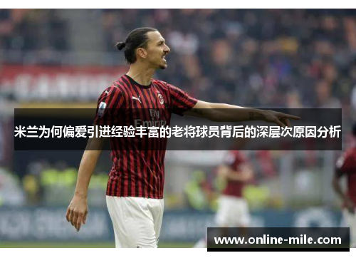 米兰为何偏爱引进经验丰富的老将球员背后的深层次原因分析