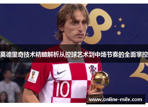 莫德里奇技术精髓解析从控球艺术到中场节奏的全面掌控