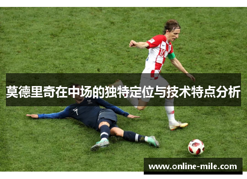 莫德里奇在中场的独特定位与技术特点分析