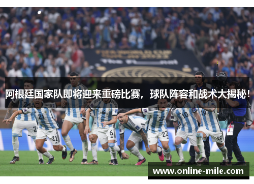 阿根廷国家队即将迎来重磅比赛，球队阵容和战术大揭秘！