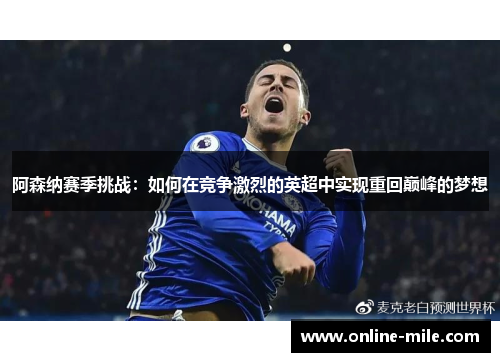 阿森纳赛季挑战：如何在竞争激烈的英超中实现重回巅峰的梦想