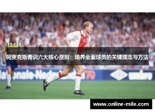 阿贾克斯青训六大核心原则：培养全面球员的关键理念与方法