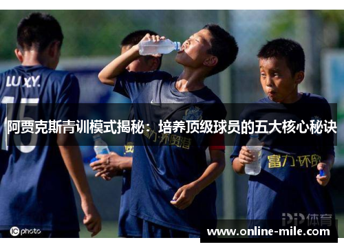 阿贾克斯青训模式揭秘：培养顶级球员的五大核心秘诀