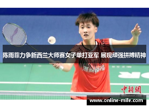 陈雨菲力争新西兰大师赛女子单打亚军 展现顽强拼搏精神