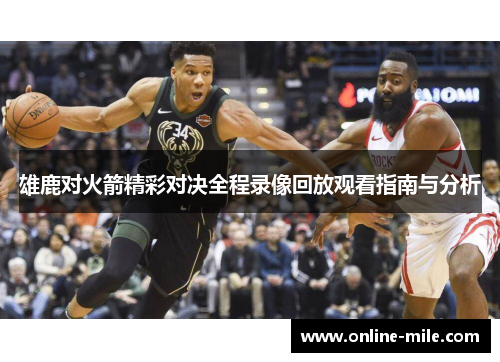雄鹿对火箭精彩对决全程录像回放观看指南与分析