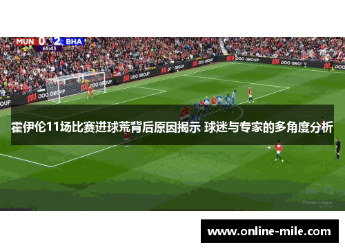 霍伊伦11场比赛进球荒背后原因揭示 球迷与专家的多角度分析
